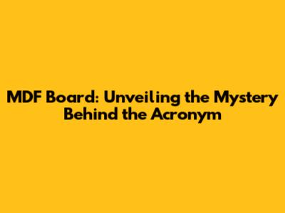 MDF Board: Unveiling the Mystery Behind the Acronym
