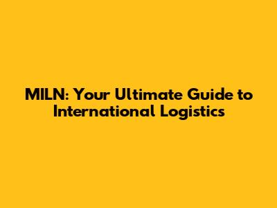 MILN: Your Ultimate Guide to International Logistics