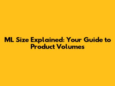 ML Size Explained: Your Guide to Product Volumes
