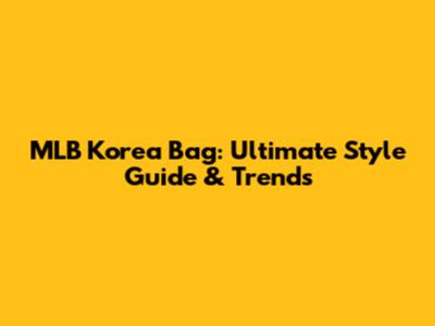 MLB Korea Bag: Ultimate Style Guide & Trends
