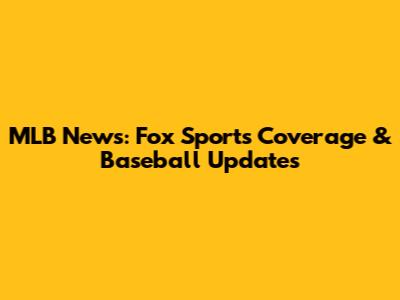 MLB News: Fox Sports' Coverage & Baseball Updates