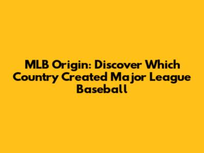 MLB Origin: Discover Which Country Created Major League Baseball