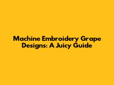 Machine Embroidery Grape Designs: A Juicy Guide