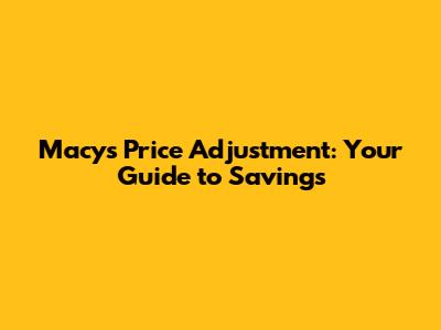 Macy's Price Adjustment: Your Guide to Savings