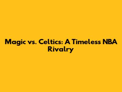 Magic vs. Celtics: A Timeless NBA Rivalry