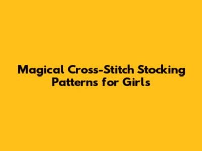 Magical Cross-Stitch Stocking Patterns for Girls