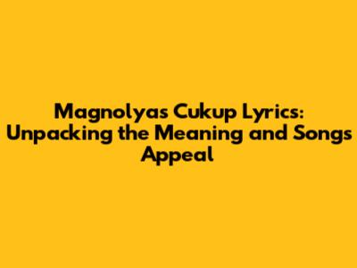 Magnolya's 'Cukup' Lyrics: Unpacking the Meaning and Song's Appeal