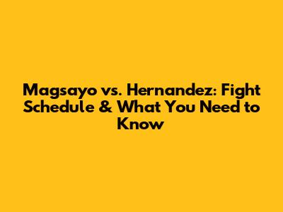 Magsayo vs. Hernandez: Fight Schedule & What You Need to Know