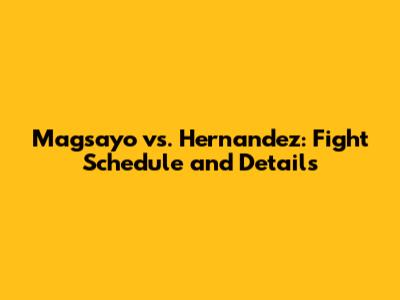 Magsayo vs. Hernandez: Fight Schedule and Details