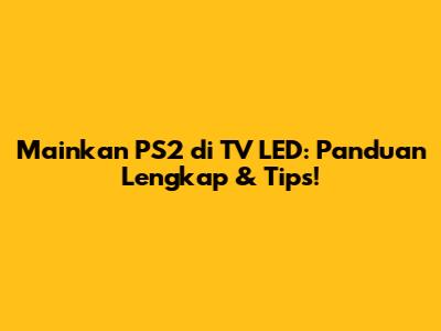 Mainkan PS2 di TV LED: Panduan Lengkap & Tips!