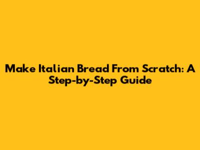 Make Italian Bread From Scratch: A Step-by-Step Guide