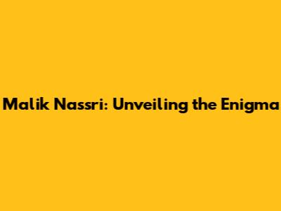 Malik Nassri: Unveiling the Enigma