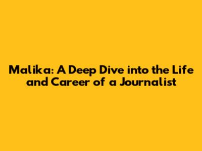 Malika: A Deep Dive into the Life and Career of a Journalist