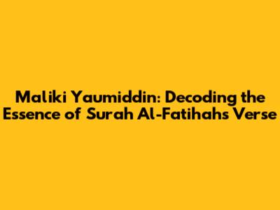 Maliki Yaumiddin: Decoding the Essence of Surah Al-Fatihah's Verse