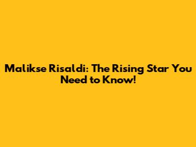 Malikse Risaldi: The Rising Star You Need to Know!