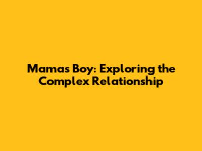 Mama's Boy: Exploring the Complex Relationship