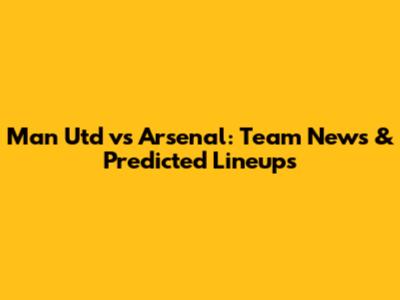 Man Utd vs Arsenal: Team News & Predicted Lineups