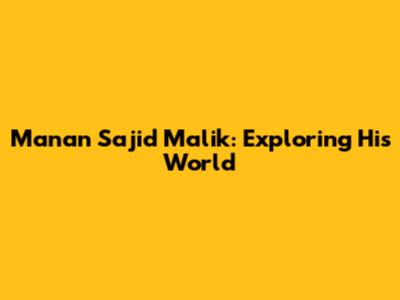 Manan Sajid Malik: Exploring His World