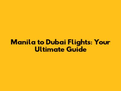 Manila to Dubai Flights: Your Ultimate Guide