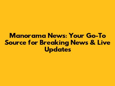 Manorama News: Your Go-To Source for Breaking News & Live Updates