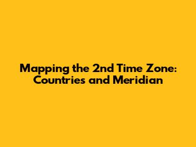 Mapping the 2nd Time Zone: Countries and Meridian