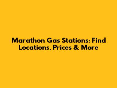 Marathon Gas Stations: Find Locations, Prices & More