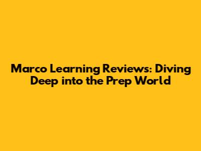 Marco Learning Reviews: Diving Deep into the Prep World