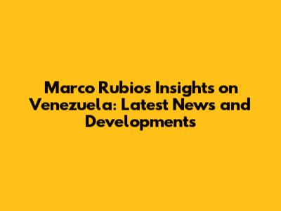 Marco Rubio's Insights on Venezuela: Latest News and Developments