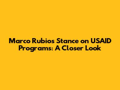 Marco Rubio's Stance on USAID Programs: A Closer Look
