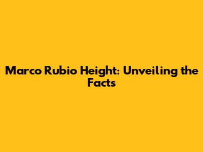 Marco Rubio Height: Unveiling the Facts