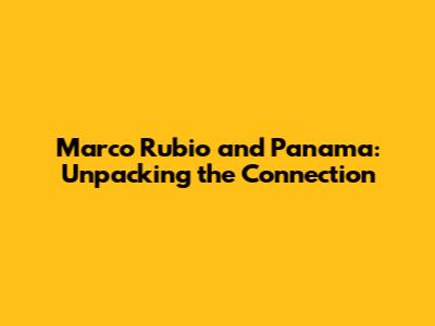 Marco Rubio and Panama: Unpacking the Connection
