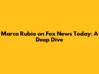 Marco Rubio on Fox News Today: A Deep Dive