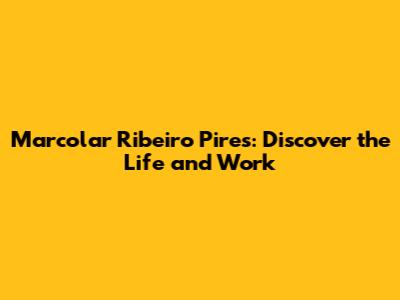 Marcolar Ribeiro Pires: Discover the Life and Work