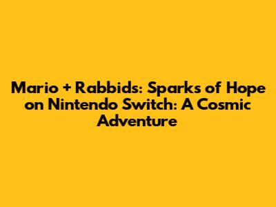 Mario + Rabbids: Sparks of Hope on Nintendo Switch: A Cosmic Adventure