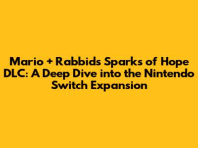 Mario + Rabbids Sparks of Hope DLC: A Deep Dive into the Nintendo Switch Expansion