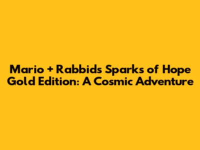 Mario + Rabbids Sparks of Hope Gold Edition: A Cosmic Adventure