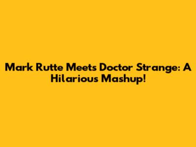 Mark Rutte Meets Doctor Strange: A Hilarious Mashup!