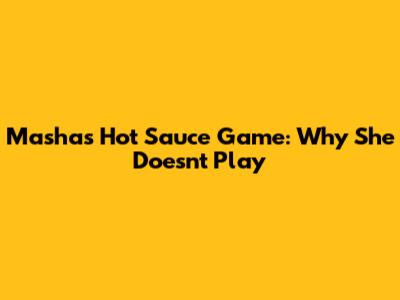 Masha's Hot Sauce Game: Why She Doesn't Play
