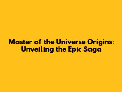 Master of the Universe Origins: Unveiling the Epic Saga