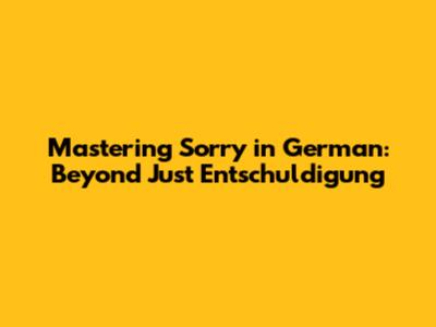Mastering 'Sorry' in German: Beyond Just 'Entschuldigung'