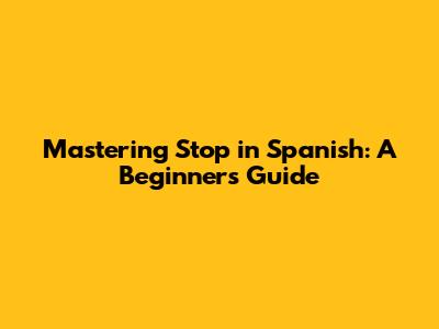 Mastering 'Stop' in Spanish: A Beginner's Guide