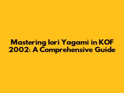 Mastering Iori Yagami in KOF 2002: A Comprehensive Guide