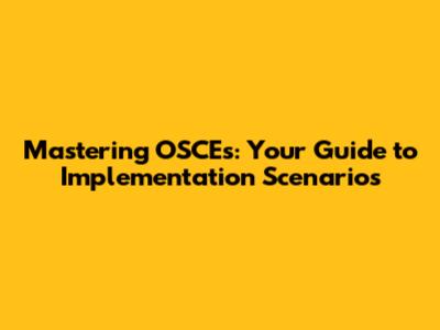 Mastering OSCEs: Your Guide to Implementation Scenarios
