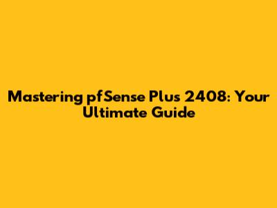 Mastering pfSense Plus 2408: Your Ultimate Guide