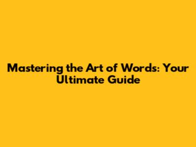 Mastering the Art of Words: Your Ultimate Guide