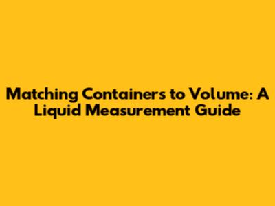 Matching Containers to Volume: A Liquid Measurement Guide