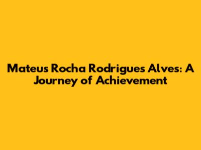 Mateus Rocha Rodrigues Alves: A Journey of Achievement