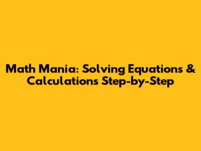 Math Mania: Solving Equations & Calculations Step-by-Step