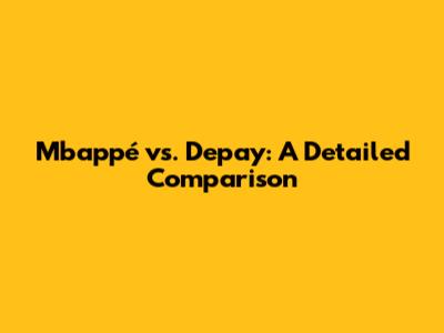 Mbappé vs. Depay: A Detailed Comparison