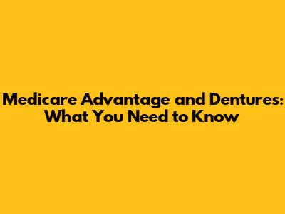 Medicare Advantage and Dentures: What You Need to Know